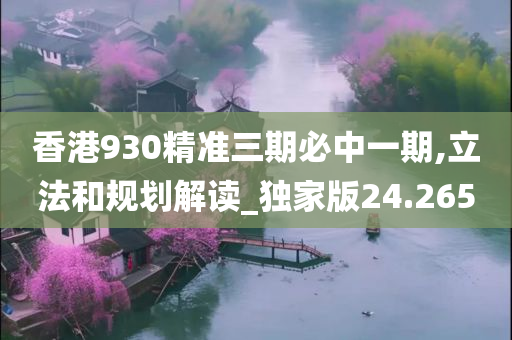 香港930精准三期必中一期,立法和规划解读_独家版24.265