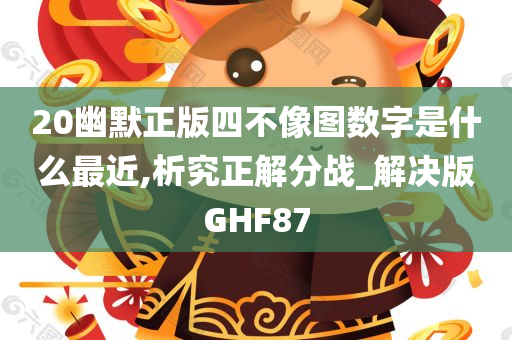 20幽默正版四不像图数字是什么最近,析究正解分战_解决版GHF87