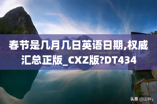 春节是几月几日英语日期,权威汇总正版_CXZ版?DT434