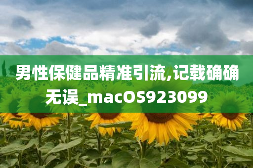 男性保健品精准引流,记载确确无误_macOS923099