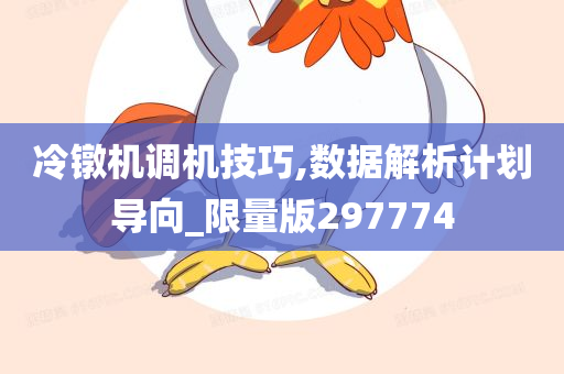 冷镦机调机技巧,数据解析计划导向_限量版297774