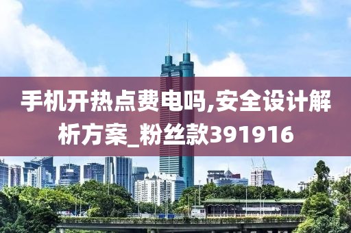 手机开热点费电吗,安全设计解析方案_粉丝款391916