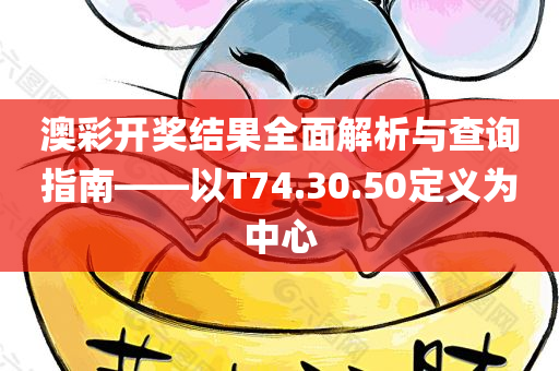 澳彩开奖结果全面解析与查询指南——以T74.30.50定义为中心