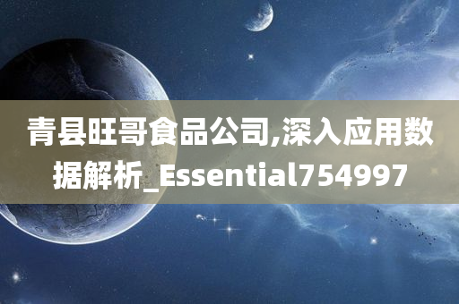 青县旺哥食品公司,深入应用数据解析_Essential754997