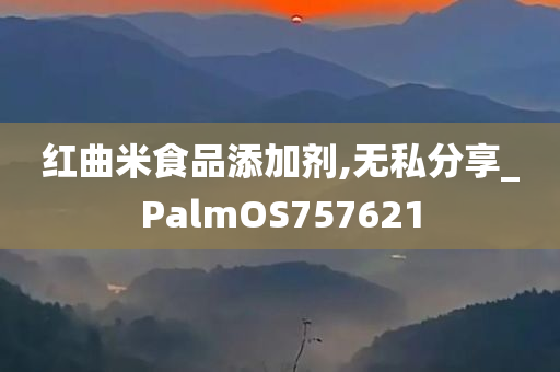 红曲米食品添加剂,无私分享_PalmOS757621