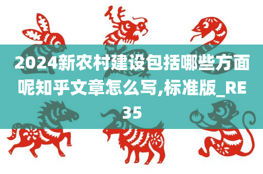 2024新农村建设包括哪些方面呢知乎文章怎么写,标准版_RE35