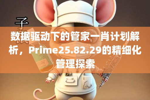 数据驱动下的管家一肖计划解析，Prime25.82.29的精细化管理探索