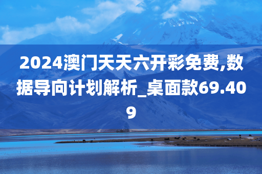 2024澳门天天六开彩免费,数据导向计划解析_桌面款69.409