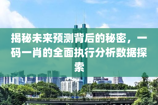 揭秘未来预测背后的秘密，一码一肖的全面执行分析数据探索