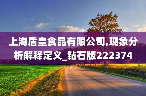 上海盾皇食品有限公司,现象分析解释定义_钻石版222374