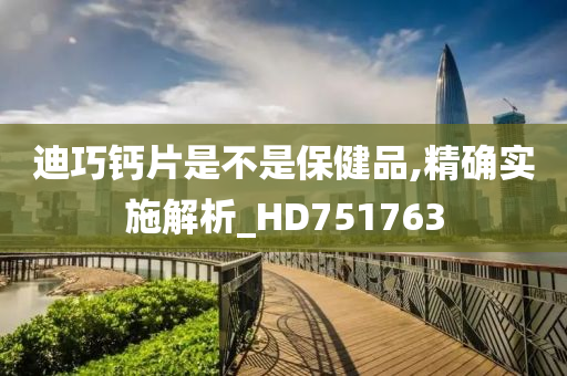 迪巧钙片是不是保健品,精确实施解析_HD751763