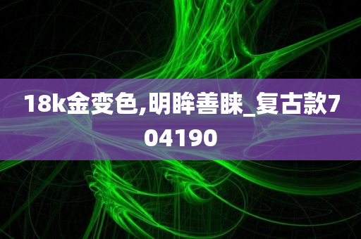 18k金变色,明眸善睐_复古款704190