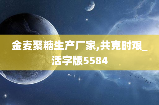 金麦聚糖生产厂家,共克时艰_活字版5584