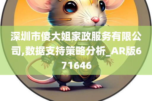 深圳市傻大姐家政服务有限公司,数据支持策略分析_AR版671646