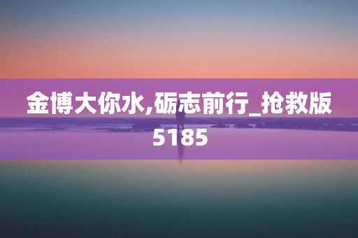 金博大你水,砺志前行_抢救版5185