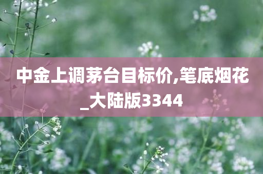 中金上调茅台目标价,笔底烟花_大陆版3344