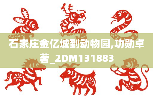 石家庄金亿城到动物园,功勋卓著_2DM131883