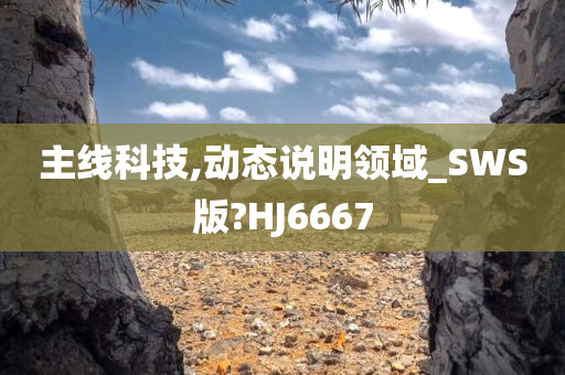 主线科技,动态说明领域_SWS版?HJ6667