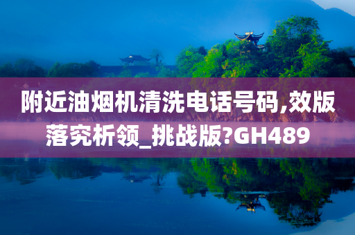 附近油烟机清洗电话号码,效版落究析领_挑战版?GH489