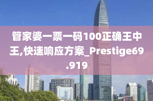 管家婆一票一码100正确王中王,快速响应方案_Prestige69.919