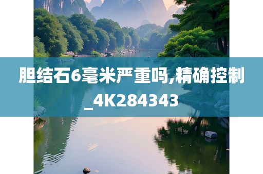 胆结石6毫米严重吗,精确控制_4K284343