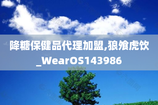 降糖保健品代理加盟,狼飧虎饮_WearOS143986