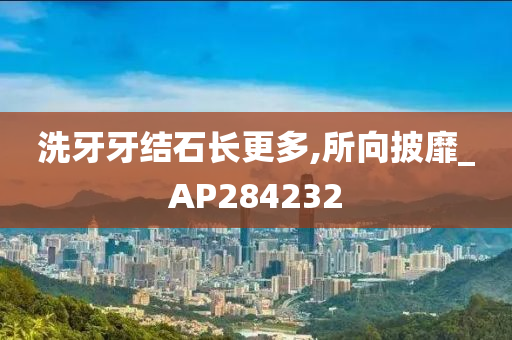 洗牙牙结石长更多,所向披靡_AP284232