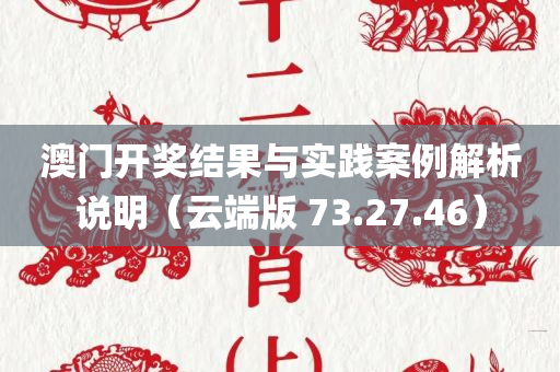 澳门开奖结果与实践案例解析说明（云端版 73.27.46）