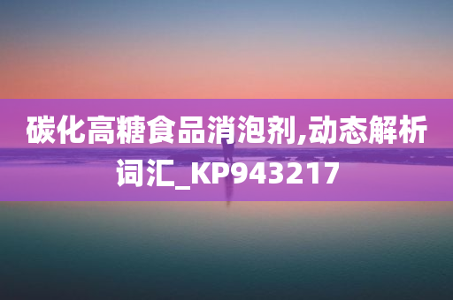 碳化高糖食品消泡剂,动态解析词汇_KP943217