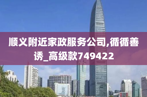 顺义附近家政服务公司,循循善诱_高级款749422