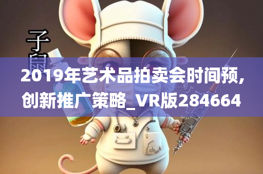 2019年艺术品拍卖会时间预,创新推广策略_VR版284664