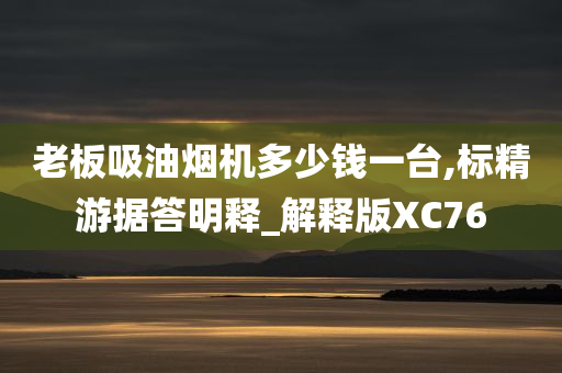 老板吸油烟机多少钱一台,标精游据答明释_解释版XC76