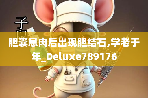 胆囊息肉后出现胆结石,学老于年_Deluxe789176