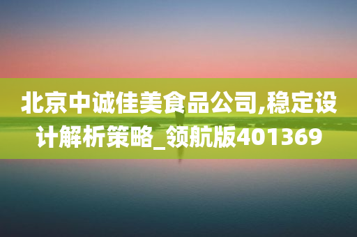 北京中诚佳美食品公司,稳定设计解析策略_领航版401369