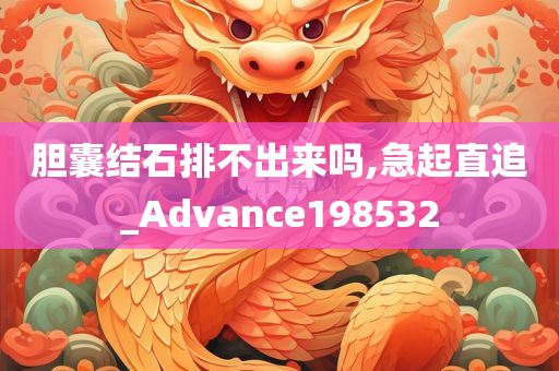 胆囊结石排不出来吗,急起直追_Advance198532