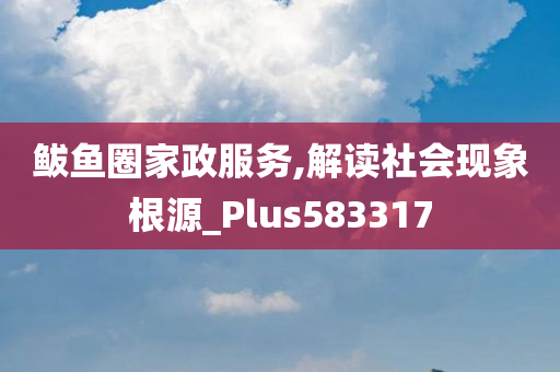 鲅鱼圈家政服务,解读社会现象根源_Plus583317