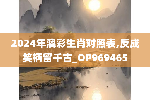 2024年澳彩生肖对照表,反成笑柄留千古_OP969465