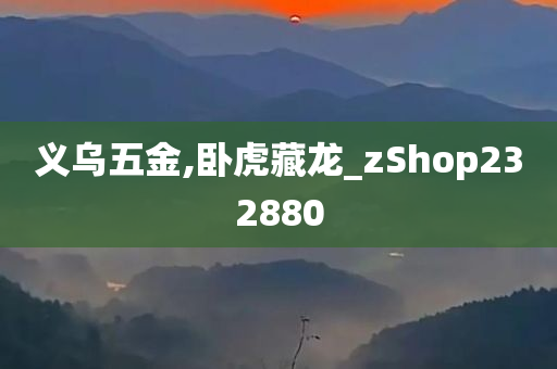 义乌五金,卧虎藏龙_zShop232880