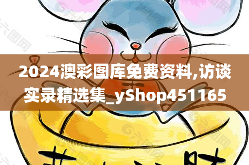 2024澳彩图库免费资料,访谈实录精选集_yShop451165