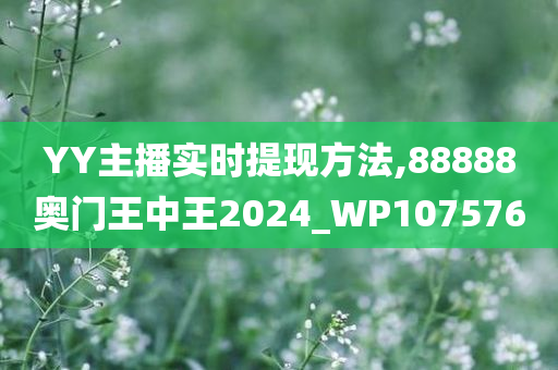 YY主播实时提现方法,88888奥门王中王2024_WP107576