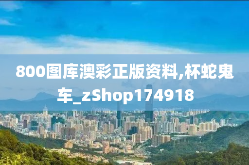 800图库澳彩正版资料,杯蛇鬼车_zShop174918