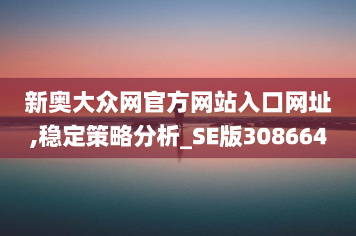 新奥大众网官方网站入口网址,稳定策略分析_SE版308664