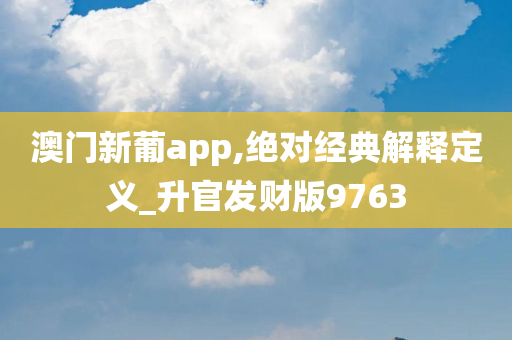 澳门新葡app,绝对经典解释定义_升官发财版9763