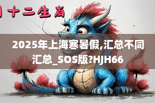 2025年上海寒暑假,汇总不同汇总_SOS版?HJH66