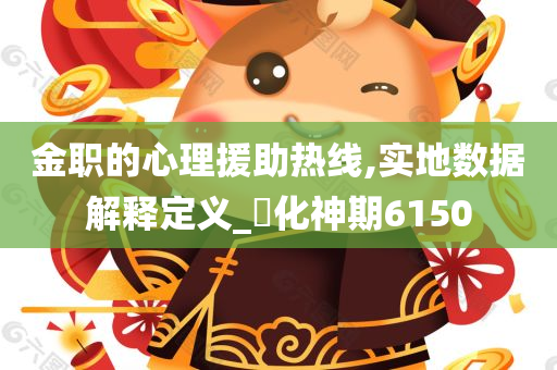 金职的心理援助热线,实地数据解释定义_‌化神期6150