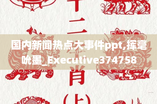 国内新闻热点大事件ppt,挥毫吮墨_Executive374758