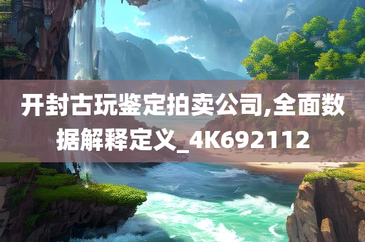 开封古玩鉴定拍卖公司,全面数据解释定义_4K692112