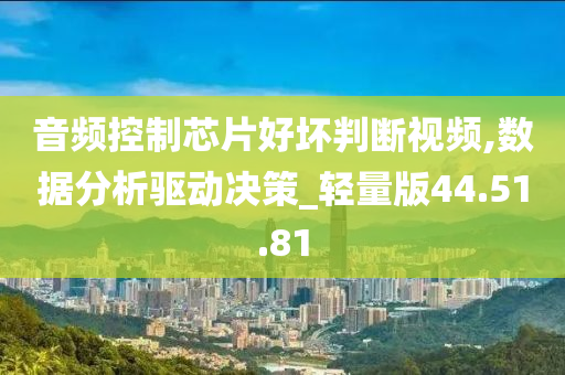 音频控制芯片好坏判断视频,数据分析驱动决策_轻量版44.51.81