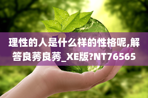 理性的人是什么样的性格呢,解答良莠良莠_XE版?NT76565