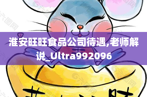 淮安旺旺食品公司待遇,老师解说_Ultra992096